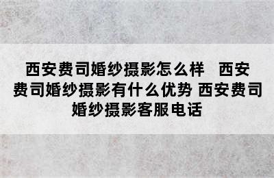 西安费司婚纱摄影怎么样   西安费司婚纱摄影有什么优势 西安费司婚纱摄影客服电话